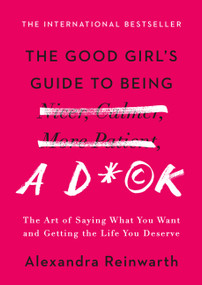 The Good Girl's Guide to Being a D*ck (The Art of Saying What You Want and Getting the Life You Deserve) by Alexandra Reinwarth, 9781538732380