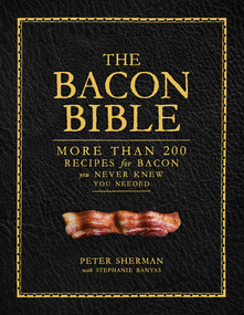 The Bacon Bible (More Than 200 Recipes for Bacon You Never Knew You Needed) by Peter Sherman, Stephanie Banyas, 9781419734618