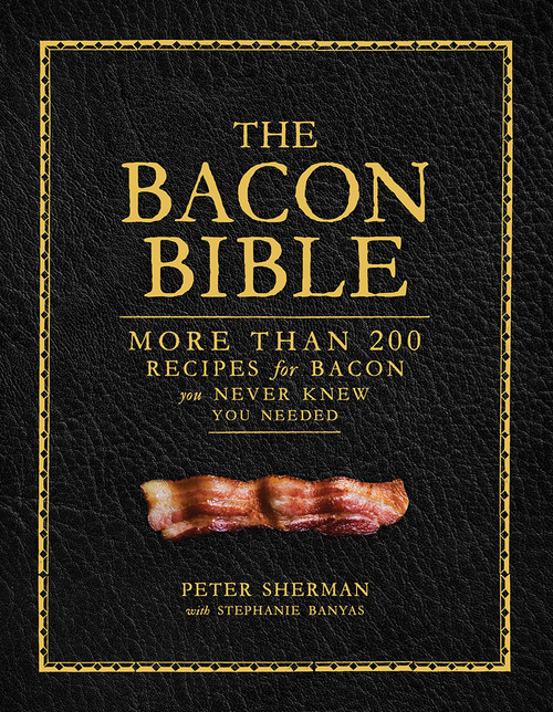 The Bacon Bible (More Than 200 Recipes for Bacon You Never Knew You Needed) by Peter Sherman, Stephanie Banyas, 9781419734618