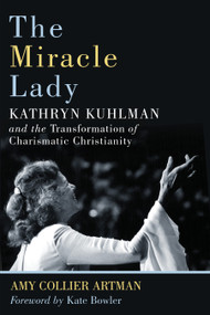 The Miracle Lady (Kathryn Kuhlman and the Transformation of Charismatic Christianity) by Amy Collier Artman, Kate Bowler, 9780802876706