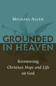 Grounded in Heaven (Recentering Christian Hope and Life on God) by Michael Allen, 9780802874535