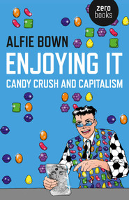 Enjoying It (Candy Crush and Capitalism) by Alfie Bown, 9781785351556