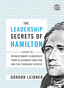 The Leadership Secrets of Hamilton (7 Steps to Revolutionary Leadership from Alexander Hamilton and the Founding Fathers) - 9781492679523 by Gordon Leidner, 9781492679523