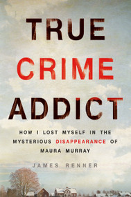 True Crime Addict (How I Lost Myself in the Mysterious Disappearance of Maura Murray) - 9781250089014 by James Renner, 9781250089014