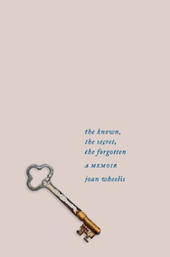 The Known, the Secret, the Forgotten (A Memoir) by Joan Wheelis, 9781324002581