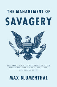 The Management of Savagery (How America's National Security State Fueled the Rise of Al Qaeda, ISIS, and  Donald Trump) by Max Blumenthal, 9781788732291
