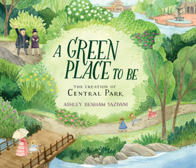A Green Place to Be: The Creation of Central Park by Ashley Yazdani, Ashley Yazdani, 9780763696955