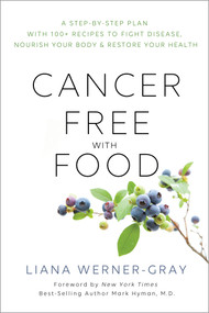 Cancer-Free with Food (A Step-by-Step Plan with 100+ Recipes to Fight Disease, Nourish Your Body & Restore Your Health) by Liana Werner-Gray, Mark Hyman, MD, 9781401956424