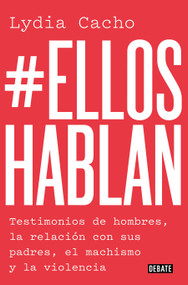 #Ellos hablan: Testimonios de hombres, la relación con sus padres, el machismo yla violencia / #TheMenSpeak. Testimonials from Men, .. (Spanish Edition) by Lydia Cacho, 9788499929866