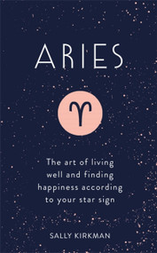 Aries (The Art of Living Well and Finding Happiness According to Your Star Sign) by Sally Kirkman, 9781473676671