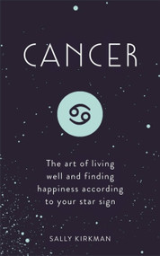 Cancer (The Art of Living Well and Finding Happiness According to Your Star Sign) by Sally Kirkman, 9781473676732