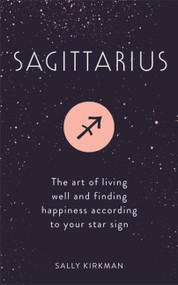 Sagittarius (The Art of Living Well and Finding Happiness According to Your Star Sign) by Sally Kirkman, 9781473676862