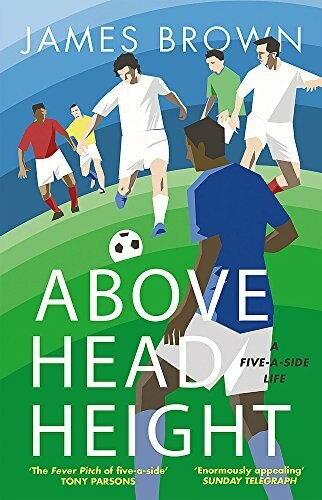 Above Head Height (A Five-A-Side Life) by James Brown, 9781786481788