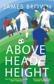 Above Head Height (A Five-A-Side Life) by James Brown, 9781786481788