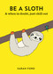 Be a Sloth (& eat, sleep, eat repeat) by Sarah Ford, 9781846015786