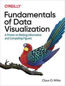 Fundamentals of Data Visualization (A Primer on Making Informative and Compelling Figures) by Claus O. Wilke, 9781492031086