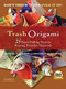 Trash Origami (25 Paper Folding Projects Reusing Everyday Materials: Origami Book with 25 Fun Projects and Instructional DVD) by Michael G. LaFosse, Richard L. Alexander, 9780804851848
