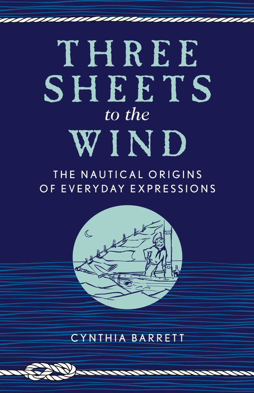 Three Sheets to the Wind (The Nautical Origins of Everyday Expressions) by Cynthia Barrett, 9781493042272