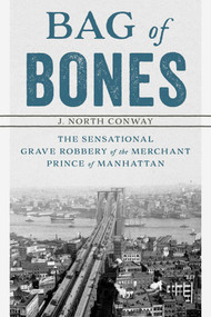 Bag of Bones (The Sensational Grave Robbery Of The Merchant Prince Of Manhattan) by J. North Conway, 9781493040575