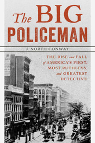 The Big Policeman (The Rise and Fall of America's First, Most Ruthless, and Greatest Detective) by J. North Conway, 9781493040551