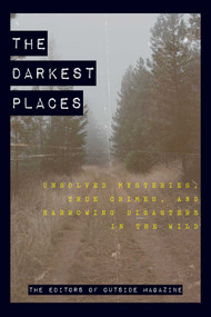 The Darkest Places (Unsolved Mysteries, True Crimes, and Harrowing Disasters in the Wild) by The Editors of Outside Magazine, 9781493039883