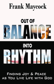Out Of Balance Into Rhythm (Finding Joy And Peace As You Live Life With God) by Frank Maycock, 9781602730786