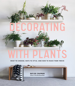 Decorating with Plants (What to Choose, Ways to Style, and How to Make Them Thrive) by Baylor Chapman, 9781579657765