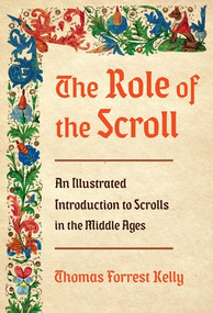 The Role of the Scroll (An Illustrated Introduction to Scrolls in the Middle Ages) by Thomas Forrest Kelly, 9780393285031