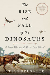 The Rise and Fall of the Dinosaurs (A New History of Their Lost World) by Steve Brusatte, 9780062490438
