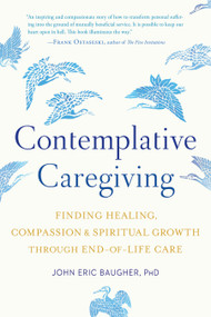 Contemplative Caregiving (Finding Healing, Compassion, and Spiritual Growth through End-of-Life Care) by John Eric Baugher, 9781611807042