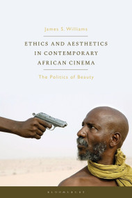 Ethics and Aesthetics in Contemporary African Cinema (The Politics of Beauty) by James S. Williams, 9781784533359