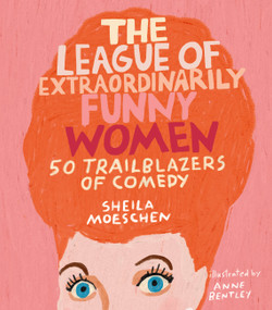 The League of Extraordinarily Funny Women (50 Trailblazers of Comedy) by Sheila Moeschen, Anne Bentley, 9780762466641