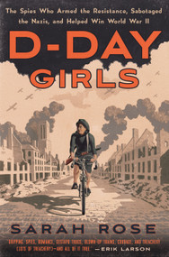 D-Day Girls (The Spies Who Armed the Resistance, Sabotaged the Nazis, and Helped Win World  War II) by Sarah Rose, 9780451495082