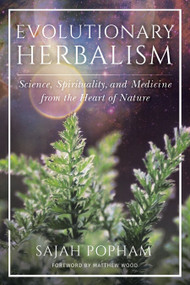 Evolutionary Herbalism (Science, Spirituality, and Medicine from the Heart of Nature) by Sajah Popham, Matthew Wood, 9781623173135