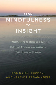 From Mindfulness to Insight (Meditations to Release Your Habitual Thinking and Activate Your Inherent Wisdom) by Rob Nairn, Choden, Heather Regan-Addis, 9781611806793