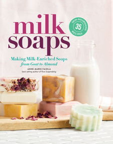 Milk Soaps (35 Skin-Nourishing Recipes for Making Milk-Enriched Soaps, from Goat to Almond) by Anne-Marie Faiola, 9781635860481