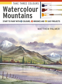 Take Three Colours: Mountains in Watercolour (Start to paint with 3 colours, 3 brushes and 9 easy projects) by Matthew Palmer, 9781782216841