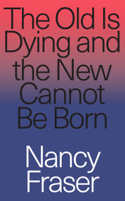 The Old is Dying and the New Cannot Be Born (From Progressive Neoliberalism to Trump and Beyond) by Nancy Fraser, 9781788732727