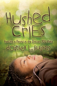 Hushed Cries (Healing is Found in the Choices You Make) by Dorthea L. Hughes, 9781683501497