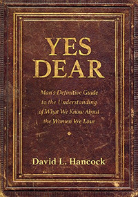 Yes Dear (Man's Definitive Guide to the Understanding of What We Know About The Women We Love) by David L. Hancock, 9781683502760