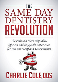 The Same Day Dentistry Revolution (The Path to a More Profitable, Efficient and Enjoyable Experience for You, Your Staff and Your Patients) by Charlie Cole, DDS, 9781683503521