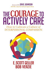 The Courage to Actively Care (Cultivating a Culture of Interpersonal Compassion) by E. Scott Geller, Ph.D., Bob Veazie, M.B.A, Dave Johnson, 9781683503965