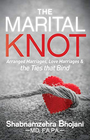 The Marital Knot (Arranged Marriages, Love Marriages and the Ties that Bind) by Shabnamzehra Bhojani, MD, F.A.P.A., 9781683506577