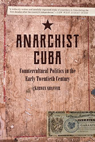 Anarchist Cuba (Countercultural Politics in the Early Twentieth Century) by Kirwin Shaffer, 9781629636375