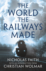 The World the Railways Made by Nicholas Faith, Christian Wolmar, 9781784977351