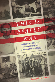 This Is Really War (The Incredible True Story of a Navy Nurse POW in the Occupied Philippines) by Emilie Le Beau Lucchesi, 9781641600767