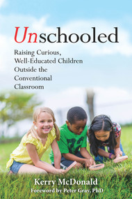 Unschooled (Raising Curious, Well-Educated Children Outside the Conventional Classroom) by Kerry McDonald, Peter Gray, Peter Gray, 9781641600637