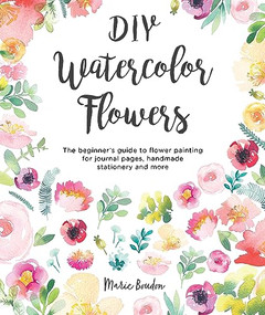 DIY Watercolor Flowers (The beginner's guide to flower painting for journal pages, handmade stationery and more) by Marie Boudon, 9781446307359