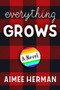 Everything Grows (A Novel) by Aimee Herman, 9781941110683