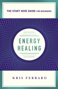 Energy Healing (Simple and Effective Practices to Become Your Own Healer (A Start Here Guide)) by Kris Ferraro, 9781250313706